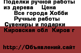  Поделки ручной работы из дерева  › Цена ­ 3-15000 - Все города Хобби. Ручные работы » Сувениры и подарки   . Кировская обл.,Киров г.